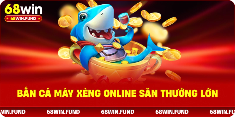 Bắn cá máy xèng online săn thưởng lớn